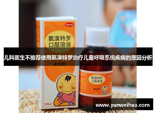 儿科医生不推荐使用氨溴特罗治疗儿童呼吸系统疾病的原因分析 儿科医生不推荐使用氨溴特罗治疗儿童呼吸系统疾病的原因分析