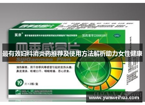 最有效妇科消炎药推荐及使用方法解析助力女性健康