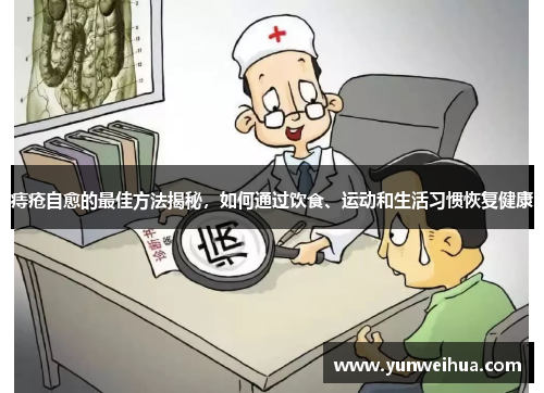 痔疮自愈的最佳方法揭秘,如何通过饮食、运动和生活习惯恢复健康 痔疮自愈的最佳方法揭秘,如何通过饮食、运动和生活习惯恢复健康