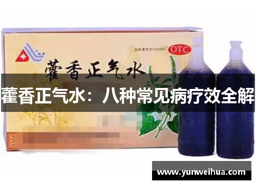 藿香正气水:八种常见病疗效全解 藿香正气水:八种常见病疗效全解