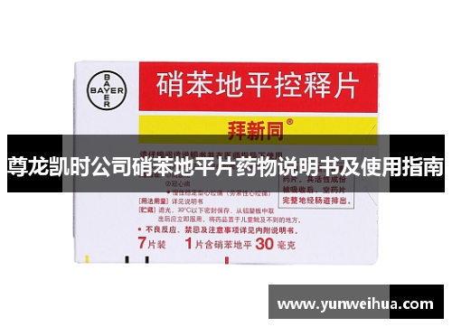 尊龙凯时公司硝苯地平片药物说明书及使用指南 尊龙凯时公司硝苯地平片药物说明书及使用指南