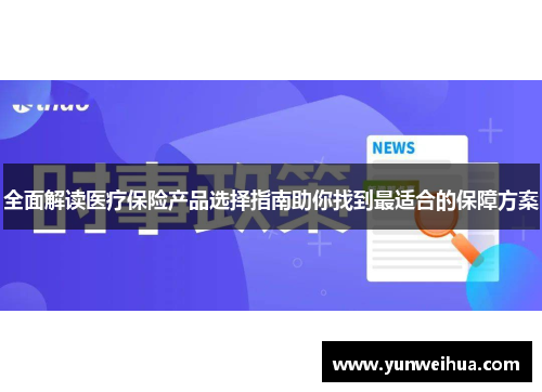 全面解读医疗保险产品选择指南助你找到最适合的保障方案