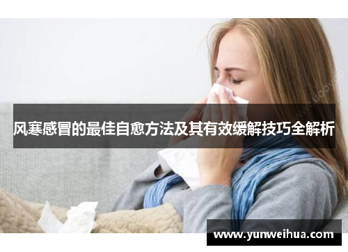 风寒感冒的最佳自愈方法及其有效缓解技巧全解析
