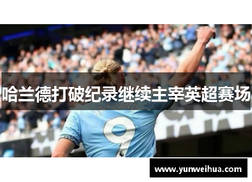 哈兰德打破纪录继续主宰英超赛场
